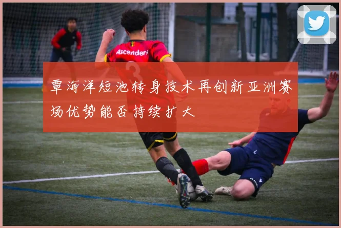 覃海洋短池转身技术再创新亚洲赛场优势能否持续扩大