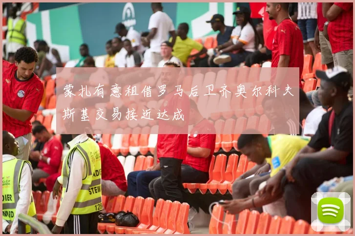 蒙扎有意租借罗马后卫齐奥尔科夫斯基交易接近达成